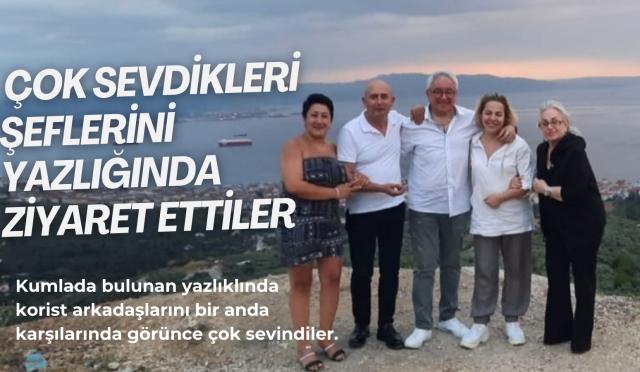 Çok sevdikleri Şeflerini yazlığında ziyaret ettiler